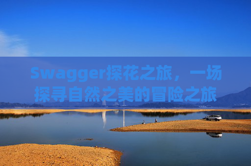 Swagger探花之旅，一场探寻自然之美的冒险之旅